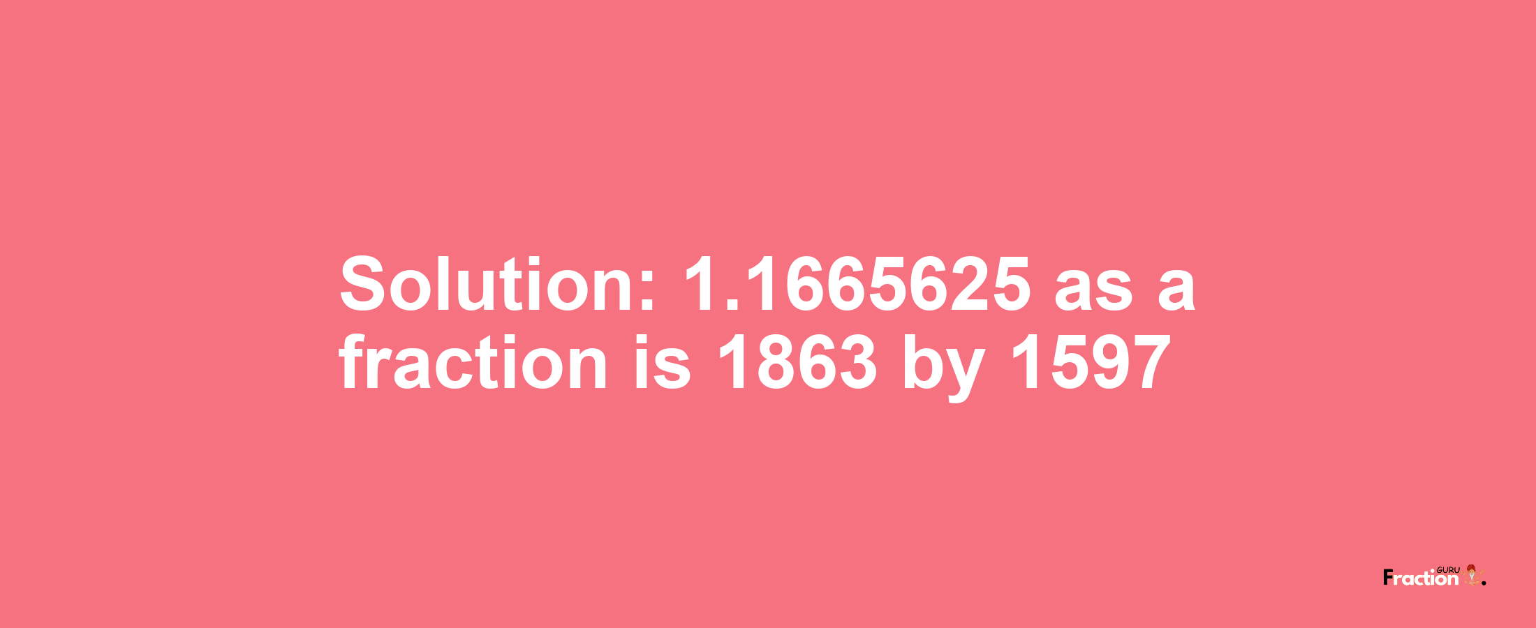 Solution:1.1665625 as a fraction is 1863/1597